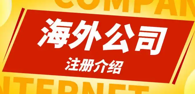 企业跨境海外公司注册流程、要求与条件深度解析